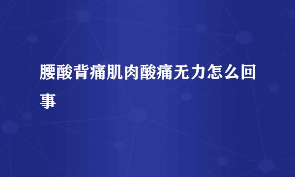 腰酸背痛肌肉酸痛无力怎么回事