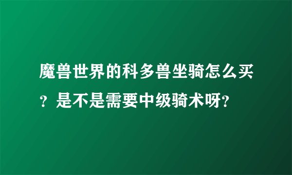 魔兽世界的科多兽坐骑怎么买?是不是需要中级骑术呀?