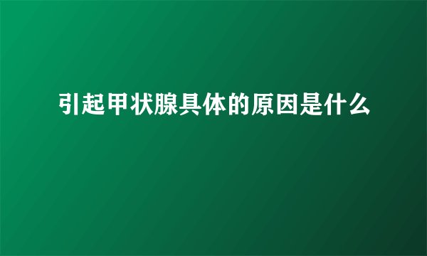 引起甲状腺具体的原因是什么