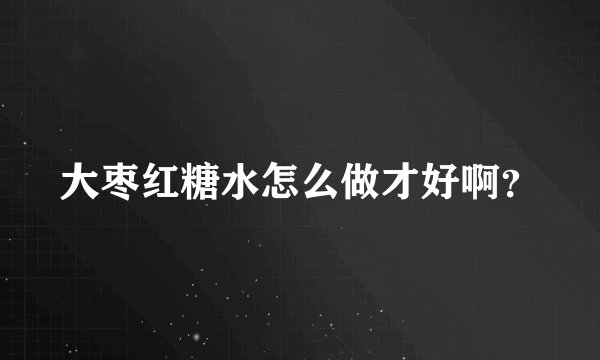 大枣红糖水怎么做才好啊？