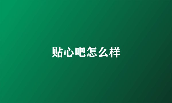 贴心吧怎么样