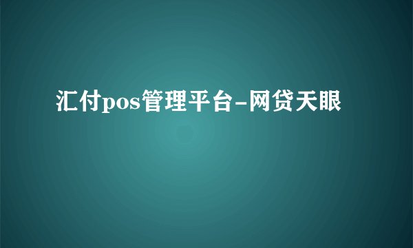 汇付pos管理平台-网贷天眼