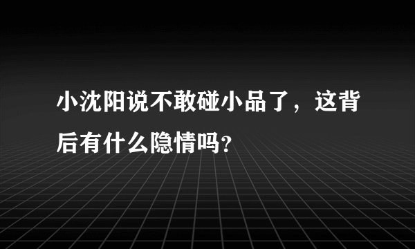 小沈阳说不敢碰小品了,这背后有什么隐情吗?