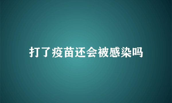打了疫苗还会被感染吗