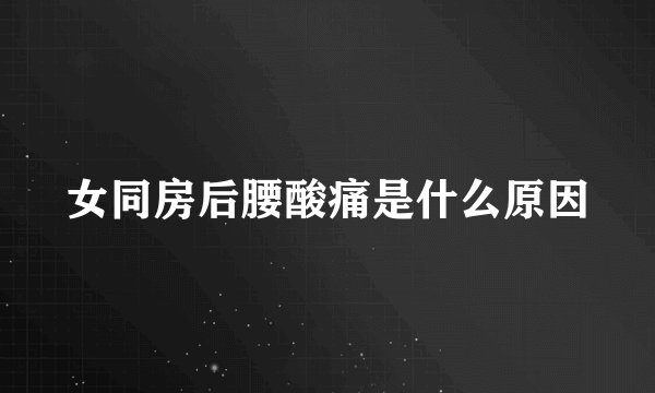女同房后腰酸痛是什么原因
