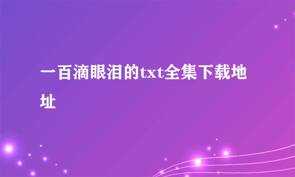 一百滴眼泪的txt全集下载地址