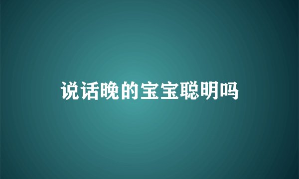 说话晚的宝宝聪明吗