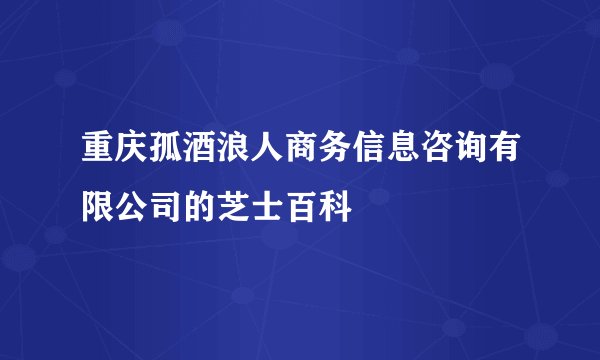 重庆孤酒浪人商务信息咨询有限公司的芝士百科