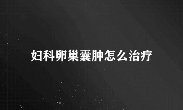 妇科卵巢囊肿怎么治疗