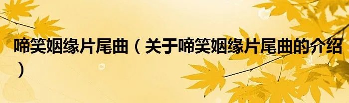 啼笑姻缘片尾曲（关于啼笑姻缘片尾曲的介绍）