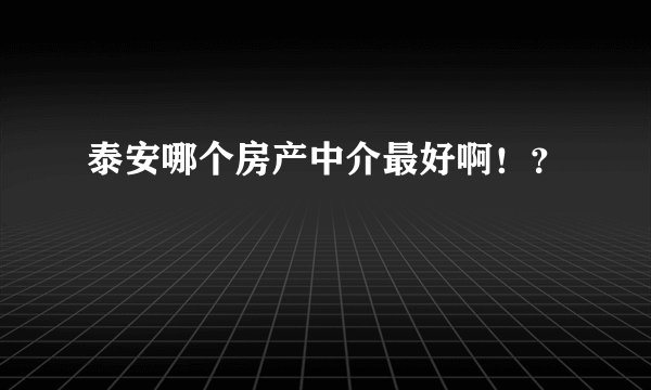 泰安哪个房产中介最好啊!?