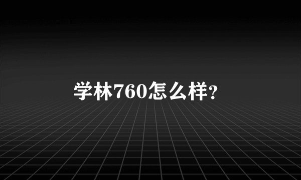 学林760怎么样？
