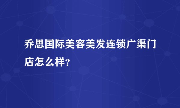 乔思国际美容美发连锁广渠门店怎么样？
