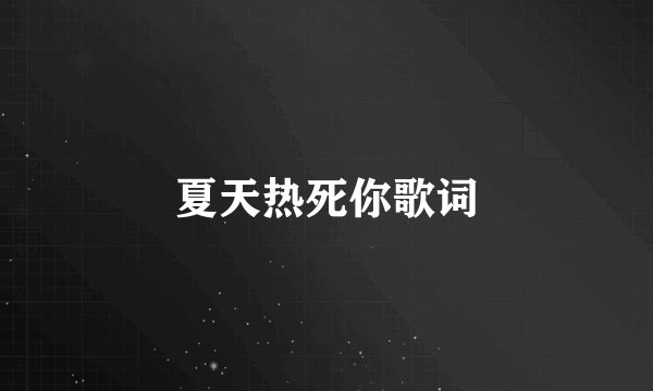 夏天热死你歌词