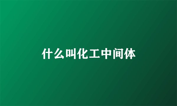 什么叫化工中间体