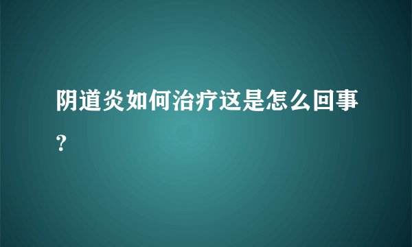 阴道炎如何治疗这是怎么回事？