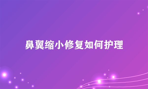 鼻翼缩小修复如何护理