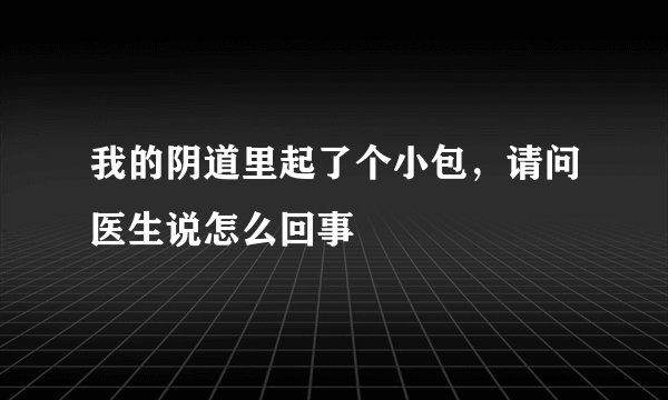 我的阴道里起了个小包，请问医生说怎么回事
