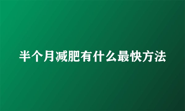 半个月减肥有什么最快方法