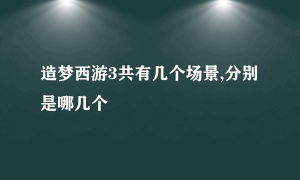 造梦西游3共有几个场景,分别是哪几个