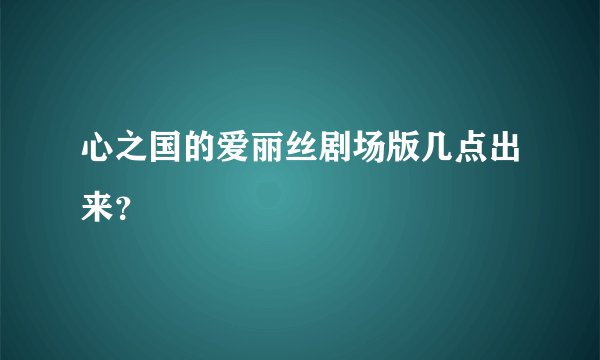 心之国的爱丽丝剧场版几点出来？