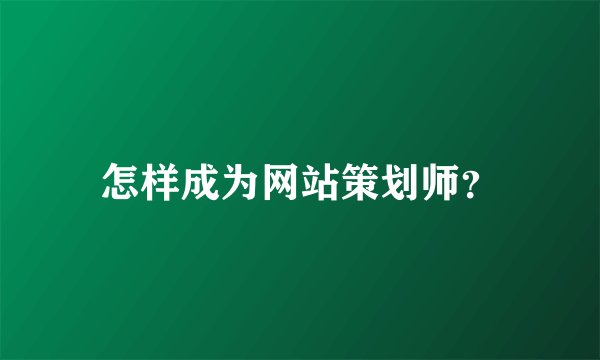 怎样成为网站策划师？