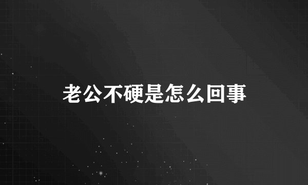 老公不硬是怎么回事