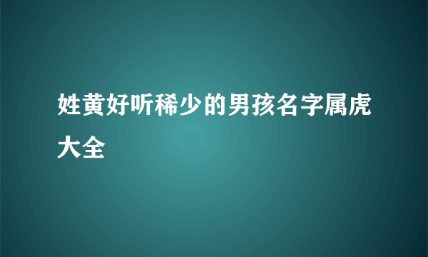 姓黄好听稀少的男孩名字属虎大全