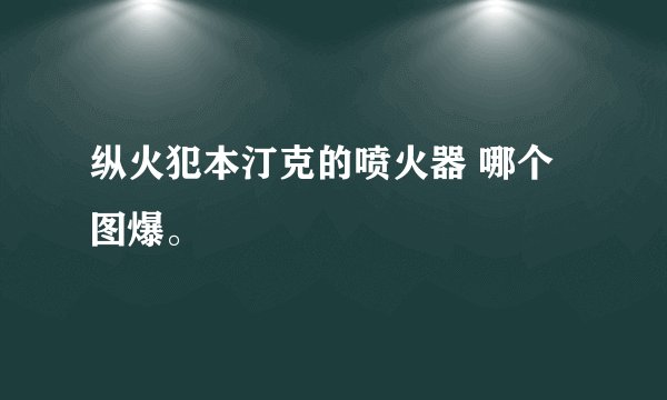 纵火犯本汀克的喷火器 哪个图爆。
