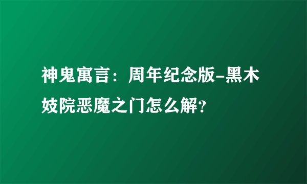 神鬼寓言：周年纪念版-黑木妓院恶魔之门怎么解？
