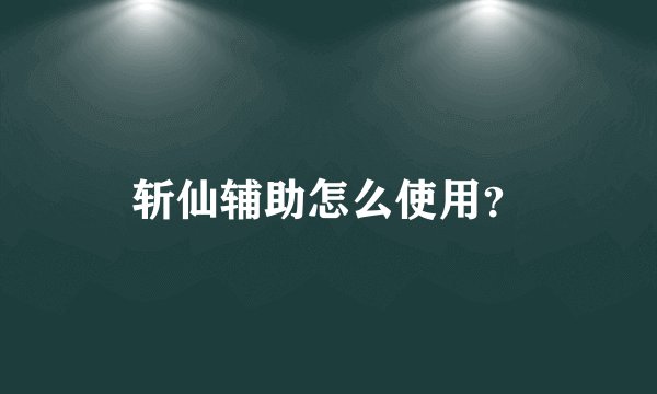 斩仙辅助怎么使用？