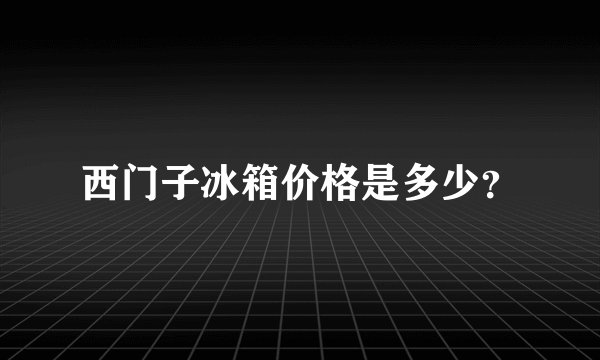 西门子冰箱价格是多少？