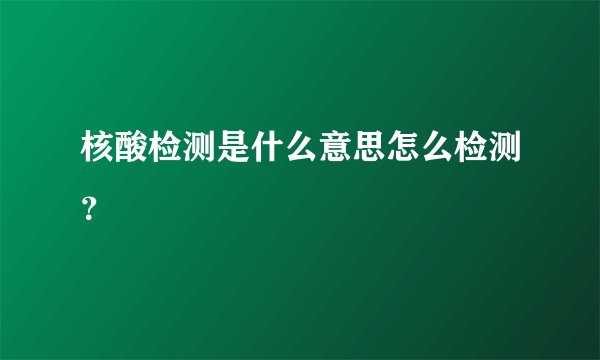 核酸检测是什么意思怎么检测？