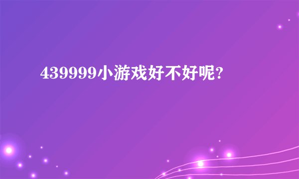 439999小游戏好不好呢?