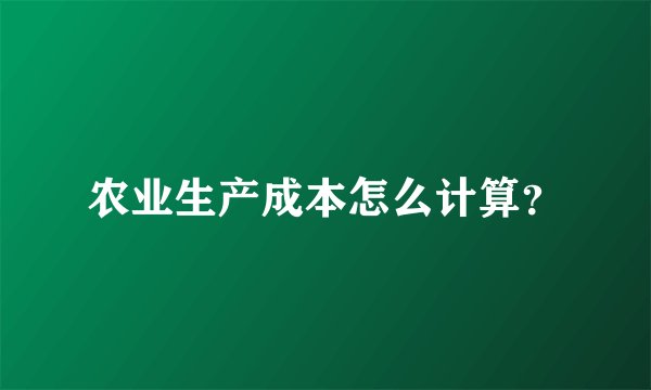 农业生产成本怎么计算？