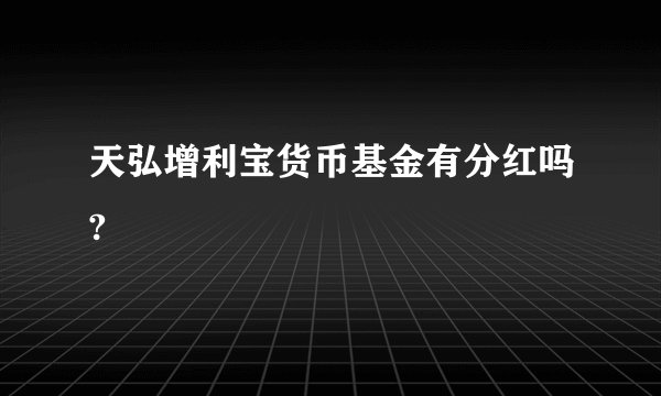 天弘增利宝货币基金有分红吗?