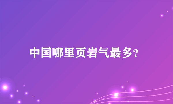 中国哪里页岩气最多？