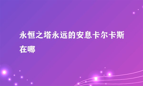 永恒之塔永远的安息卡尔卡斯在哪