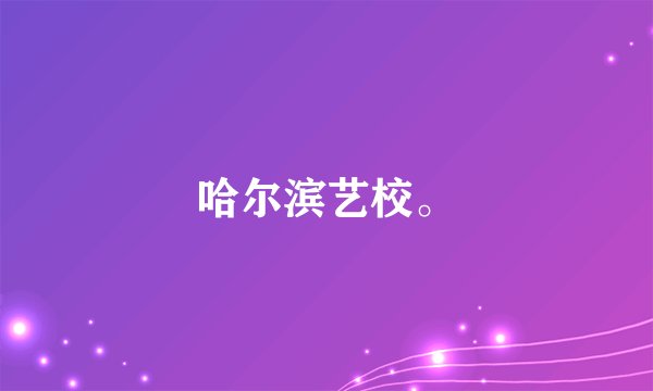 哈尔滨艺校。
