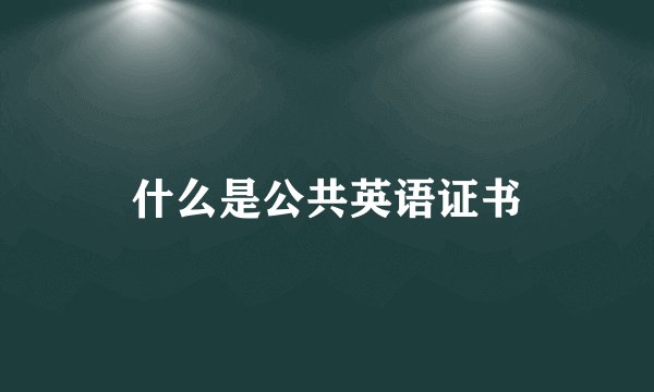 什么是公共英语证书