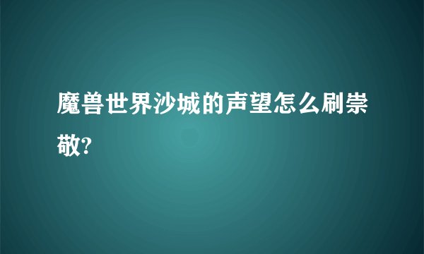 魔兽世界沙城的声望怎么刷崇敬?