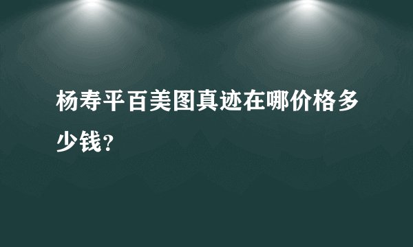 杨寿平百美图真迹在哪价格多少钱？