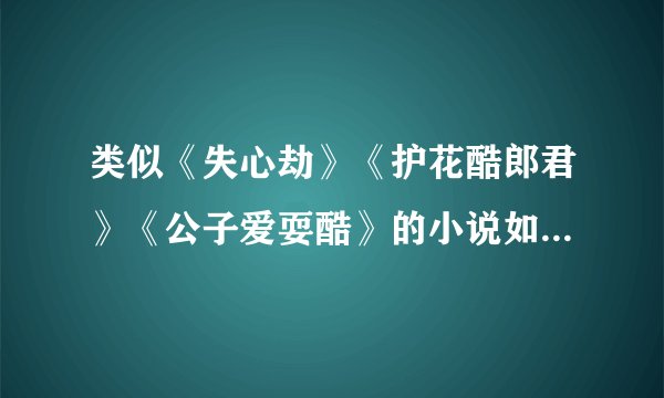 类似《失心劫》《护花酷郎君》《公子爱耍酷》的小说如题 谢谢了