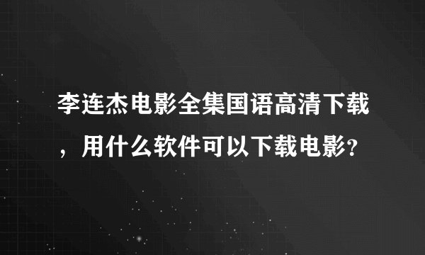 李连杰电影全集国语高清下载，用什么软件可以下载电影？