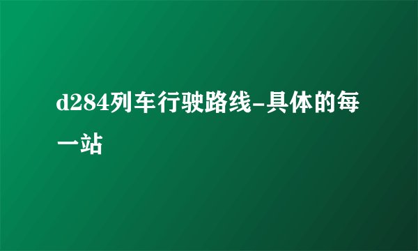 d284列车行驶路线-具体的每一站