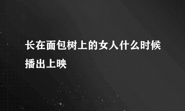 长在面包树上的女人什么时候播出上映