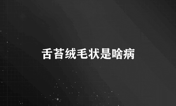舌苔绒毛状是啥病