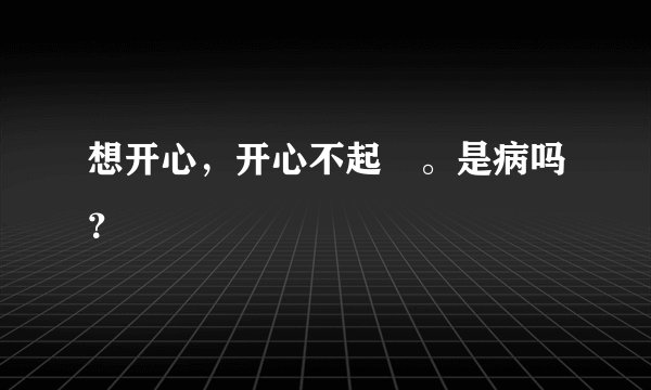 想开心，开心不起來。是病吗？