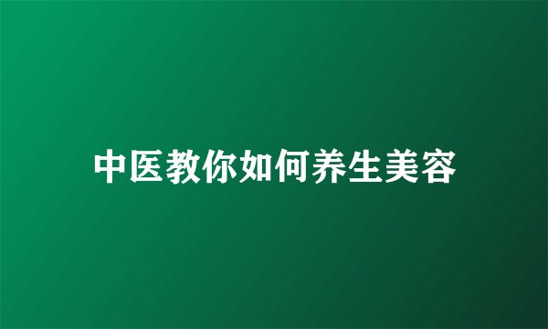 中医教你如何养生美容