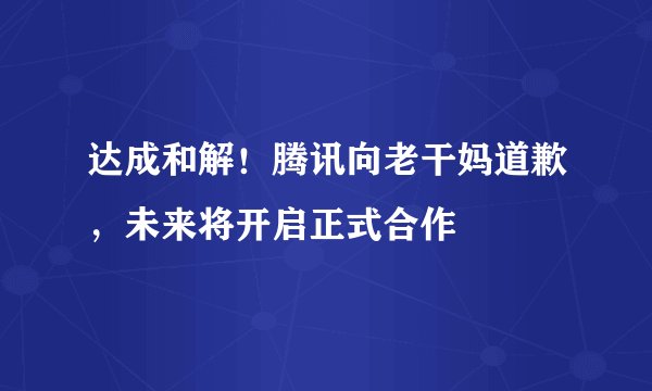 达成和解！腾讯向老干妈道歉，未来将开启正式合作